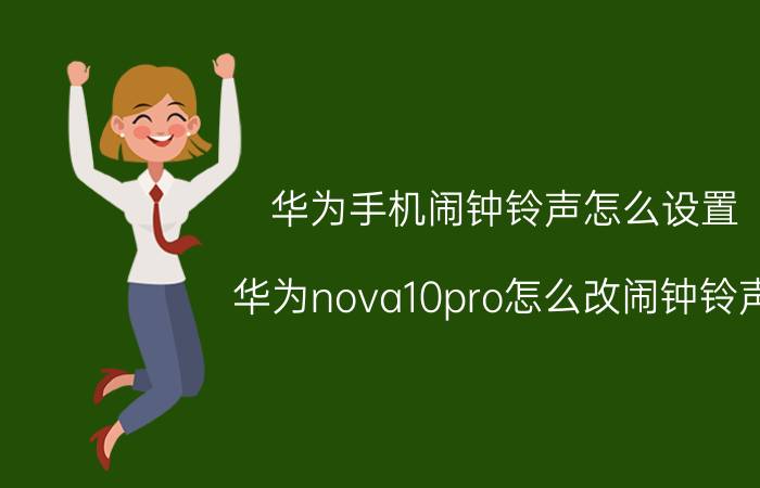 华为手机闹钟铃声怎么设置 华为nova10pro怎么改闹钟铃声？